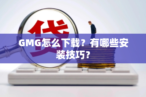 GMG怎么下载？有哪些安装技巧？