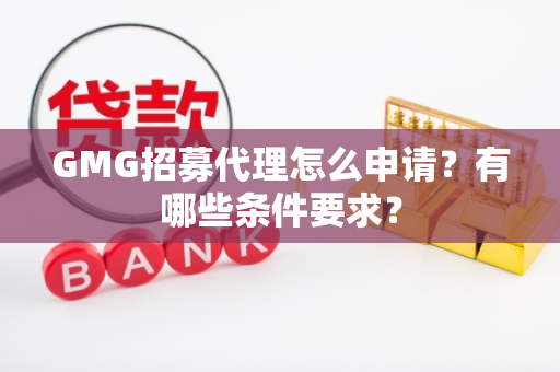 GMG招募代理怎么申请？有哪些条件要求？