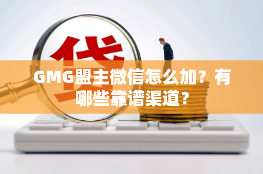 GMG盟主微信怎么加？有哪些靠谱渠道？