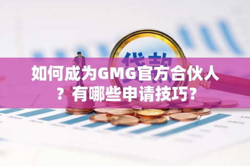 如何成为GMG官方合伙人？有哪些申请技巧？