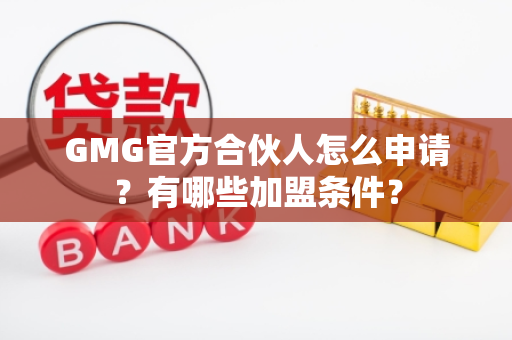 GMG官方合伙人怎么申请？有哪些加盟条件？
