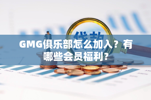 GMG俱乐部怎么加入？有哪些会员福利？