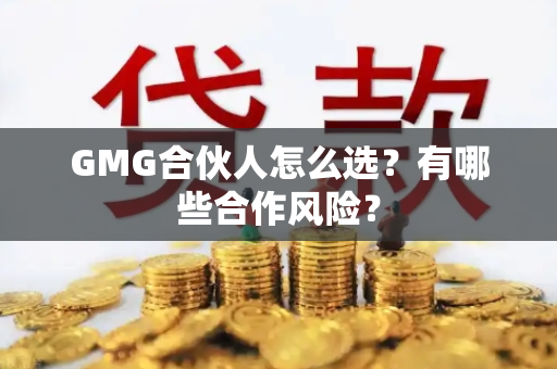 GMG合伙人怎么选？有哪些合作风险？